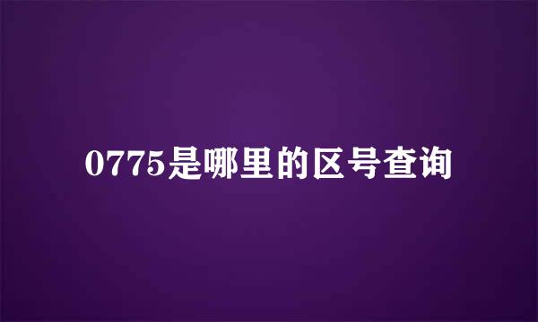 0775是哪里的区号查询