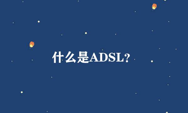 什么是ADSL？