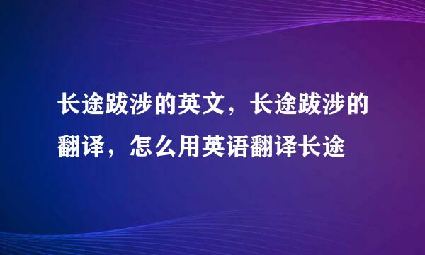 长途跋涉的英文，长途跋涉的翻译，怎么用英语翻译长途