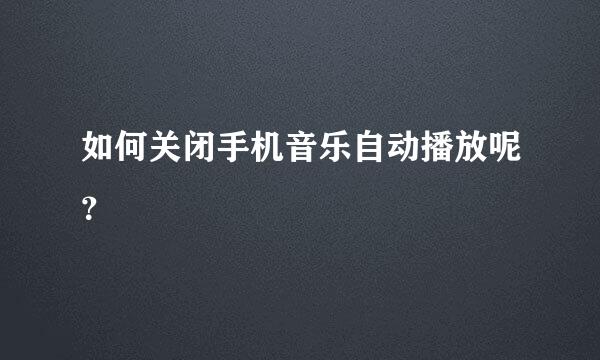 如何关闭手机音乐自动播放呢？