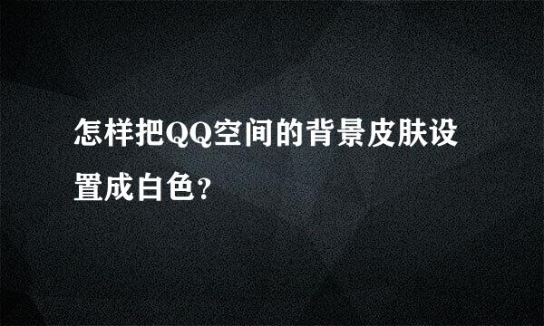 怎样把QQ空间的背景皮肤设置成白色？