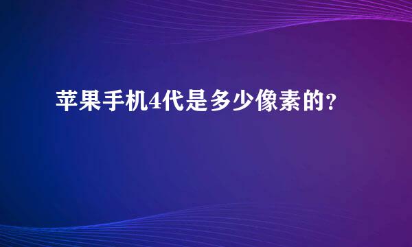 苹果手机4代是多少像素的？