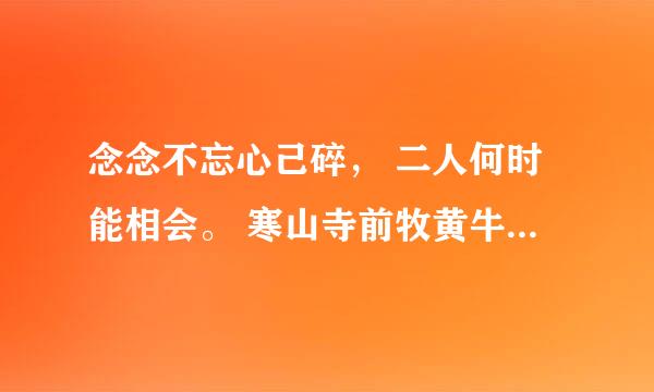 念念不忘心己碎， 二人何时能相会。 寒山寺前牧黄牛， 口力二字与刀配。 双目非林心相许， 您若无心