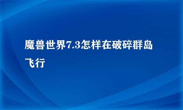 魔兽世界7.3怎样在破碎群岛飞行