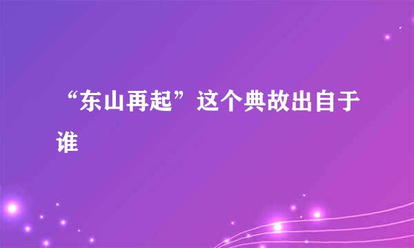 “东山再起”这个典故出自于谁