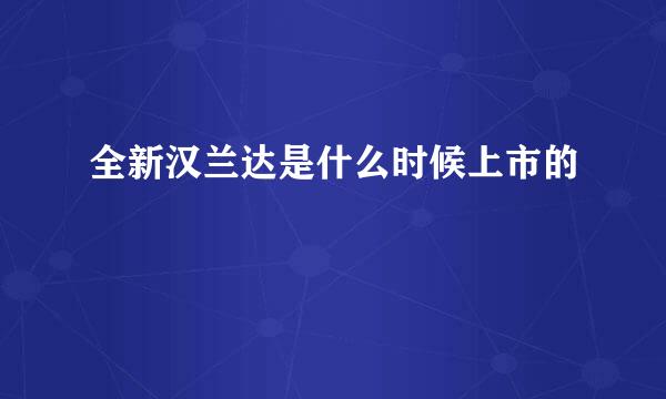 全新汉兰达是什么时候上市的