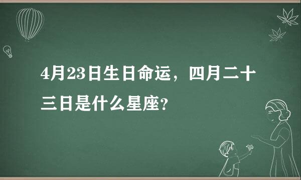 4月23日生日命运，四月二十三日是什么星座？