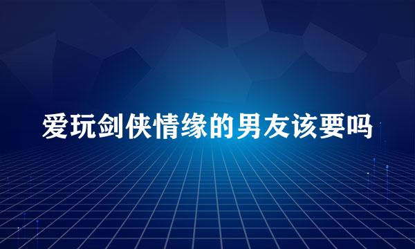 爱玩剑侠情缘的男友该要吗