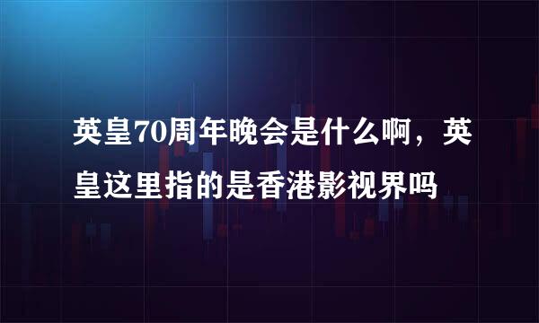 英皇70周年晚会是什么啊，英皇这里指的是香港影视界吗