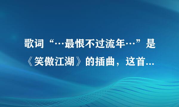 歌词“…最恨不过流年…”是《笑傲江湖》的插曲，这首歌叫啥？