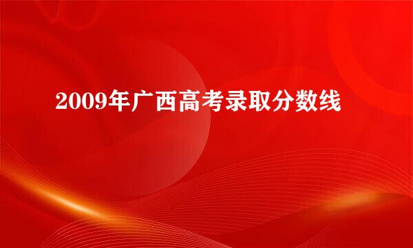 2009年广西高考录取分数线