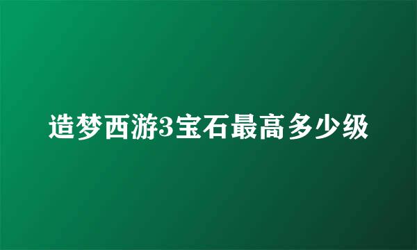 造梦西游3宝石最高多少级