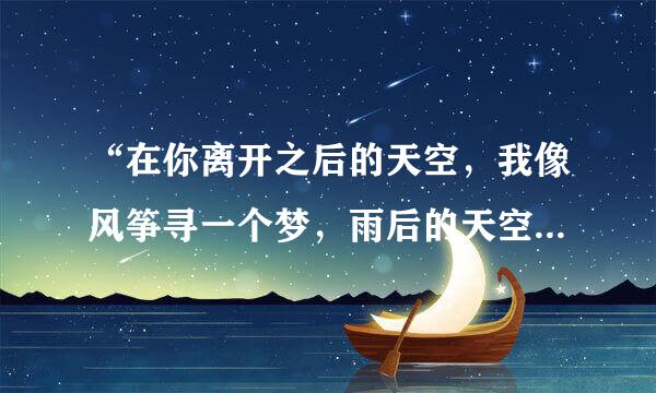 “在你离开之后的天空，我像风筝寻一个梦，雨后的天空…”这是哪首歌