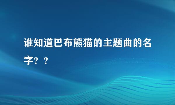 谁知道巴布熊猫的主题曲的名字？？