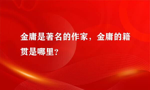 金庸是著名的作家，金庸的籍贯是哪里？