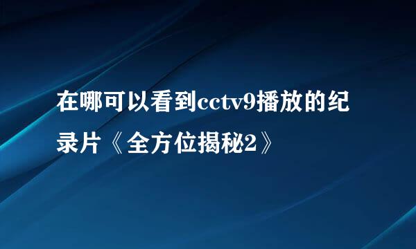 在哪可以看到cctv9播放的纪录片《全方位揭秘2》