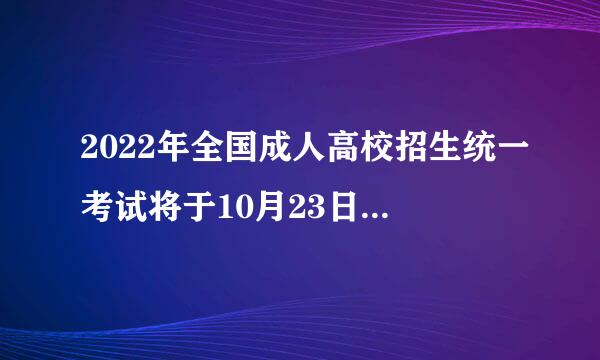 2022年全国成人高校招生统一考试将于10月23日、24日举行？