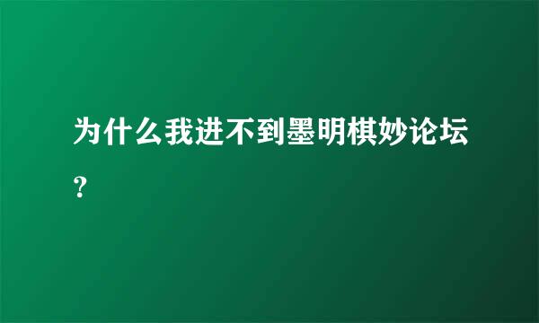 为什么我进不到墨明棋妙论坛？