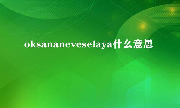 oksananeveselaya什么意思