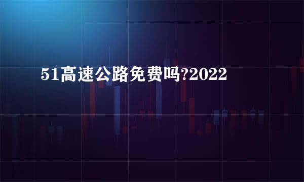 51高速公路免费吗?2022