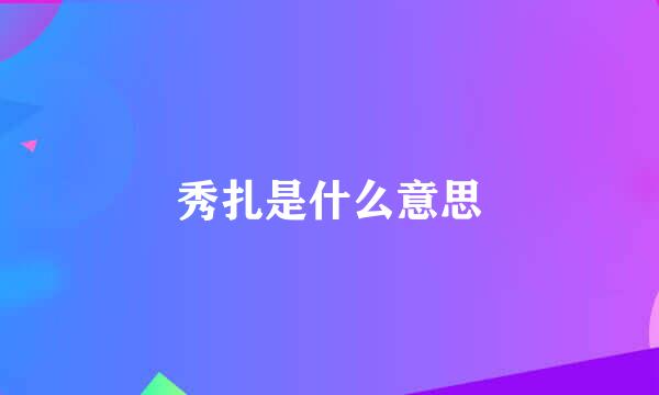 秀扎是什么意思