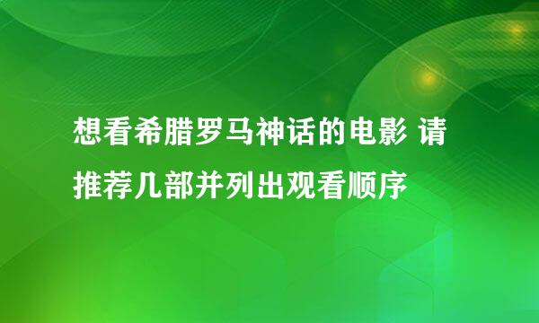 想看希腊罗马神话的电影 请推荐几部并列出观看顺序