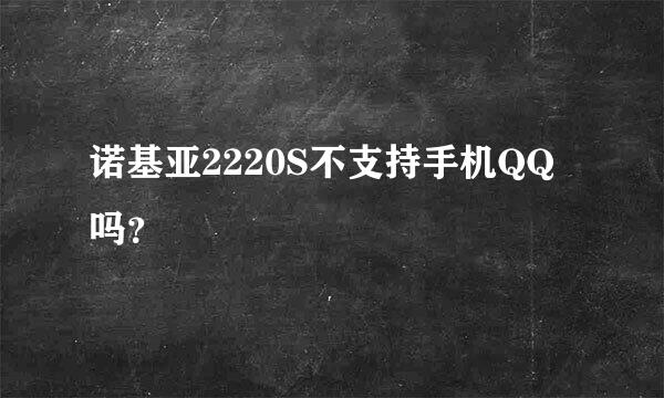 诺基亚2220S不支持手机QQ吗？