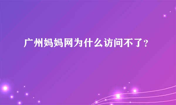 广州妈妈网为什么访问不了？