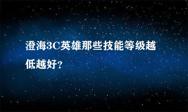 澄海3C英雄那些技能等级越低越好？