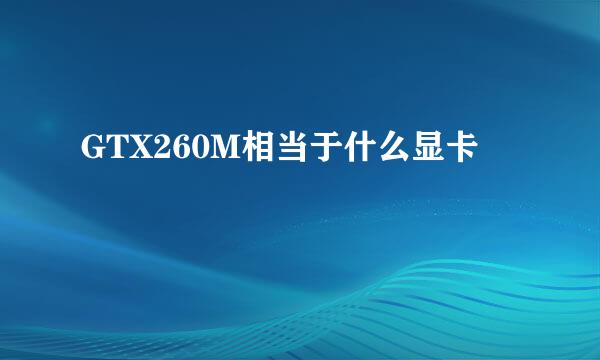 GTX260M相当于什么显卡