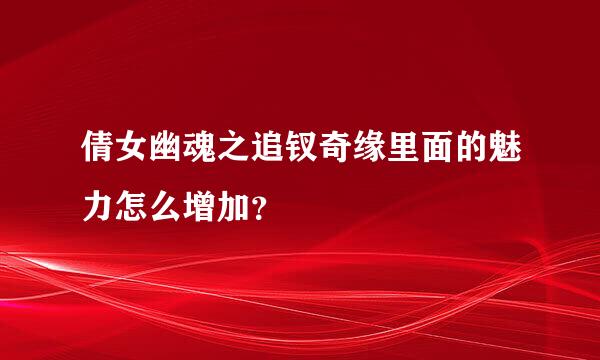 倩女幽魂之追钗奇缘里面的魅力怎么增加？