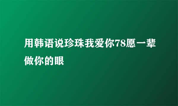 用韩语说珍珠我爱你78愿一辈做你的眼