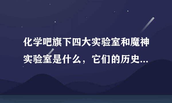 化学吧旗下四大实验室和魔神实验室是什么，它们的历史是什么？