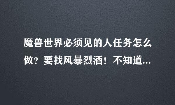 魔兽世界必须见的人任务怎么做？要找风暴烈酒！不知道在哪里找 最好详情！