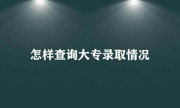 怎样查询大专录取情况