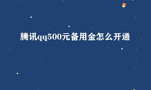 腾讯qq500元备用金怎么开通