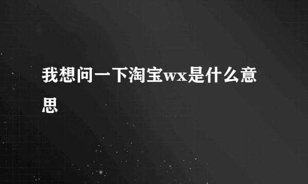 我想问一下淘宝wx是什么意思