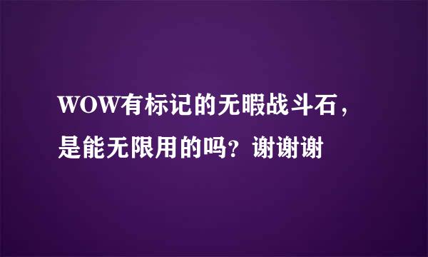 WOW有标记的无暇战斗石，是能无限用的吗？谢谢谢