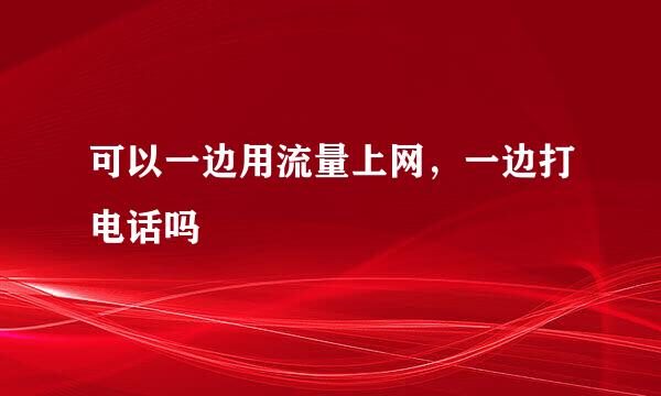 可以一边用流量上网，一边打电话吗