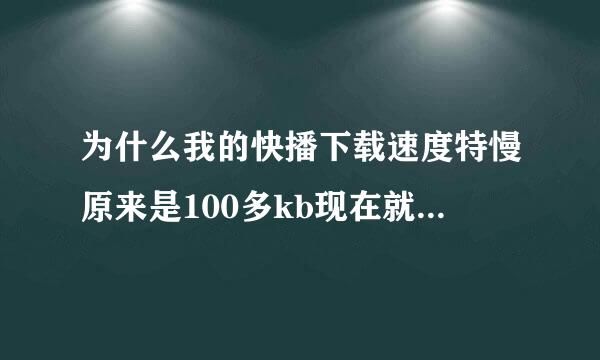 为什么我的快播下载速度特慢原来是100多kb现在就只有20，30kb了