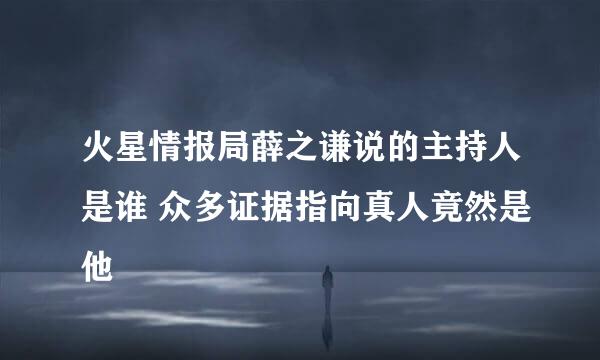 火星情报局薛之谦说的主持人是谁 众多证据指向真人竟然是他