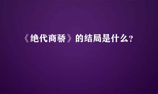 《绝代商骄》的结局是什么？