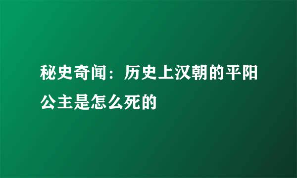 秘史奇闻：历史上汉朝的平阳公主是怎么死的