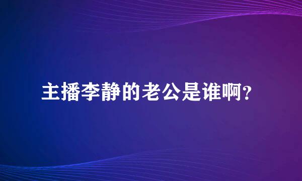 主播李静的老公是谁啊？