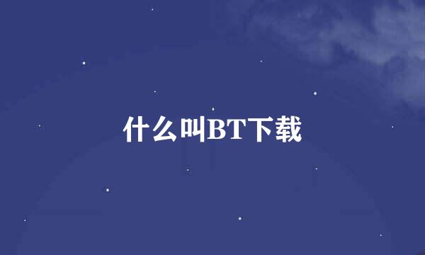 什么叫BT下载