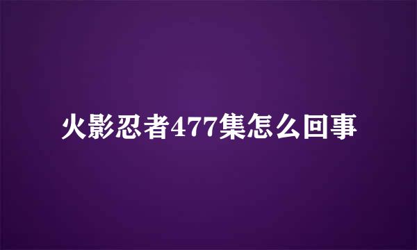 火影忍者477集怎么回事