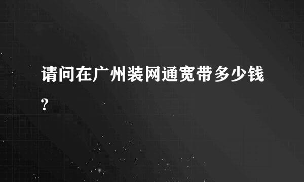 请问在广州装网通宽带多少钱?