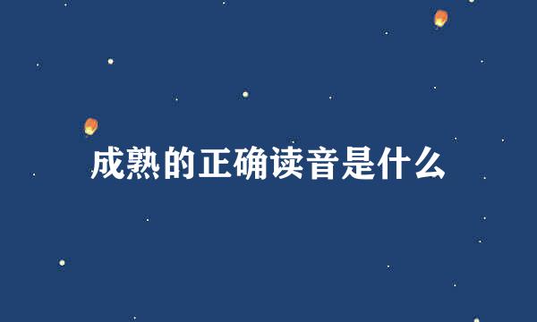 成熟的正确读音是什么