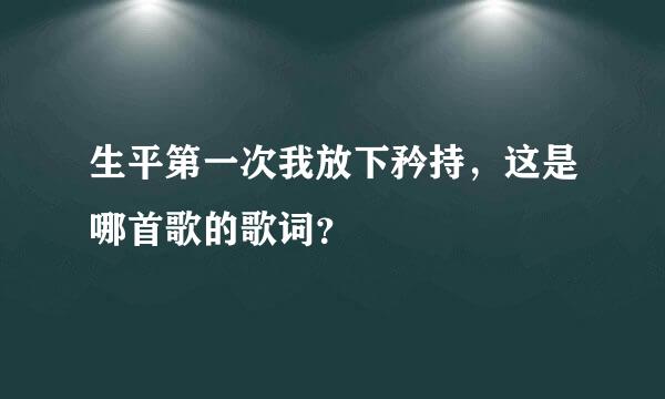 生平第一次我放下矜持，这是哪首歌的歌词？