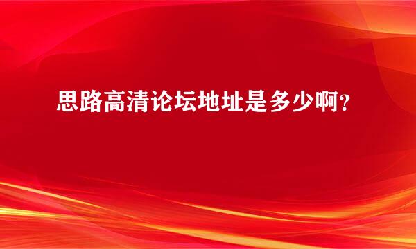 思路高清论坛地址是多少啊？